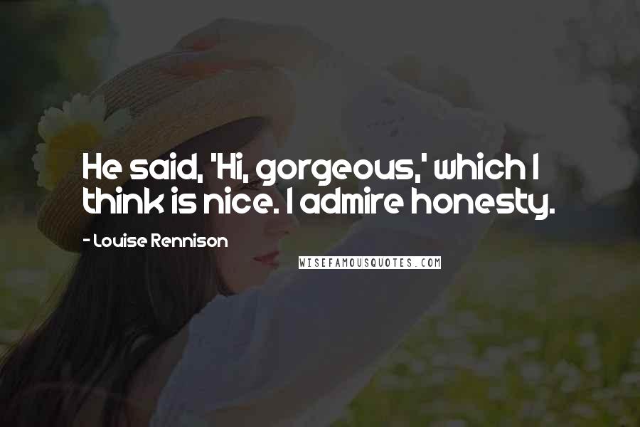 Louise Rennison Quotes: He said, 'Hi, gorgeous,' which I think is nice. I admire honesty.