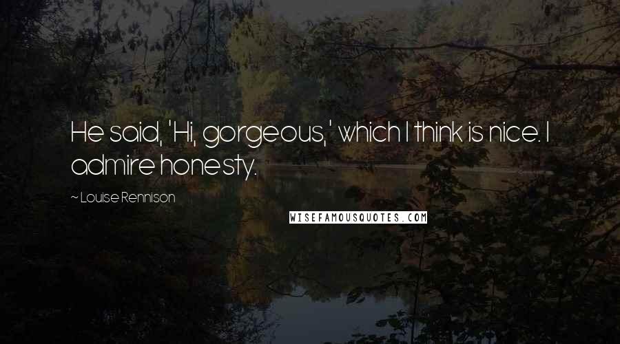 Louise Rennison Quotes: He said, 'Hi, gorgeous,' which I think is nice. I admire honesty.