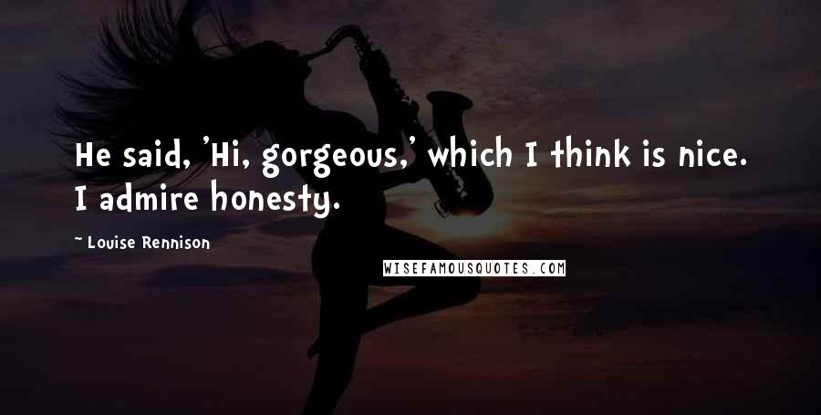 Louise Rennison Quotes: He said, 'Hi, gorgeous,' which I think is nice. I admire honesty.