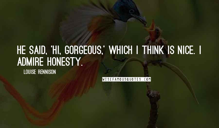 Louise Rennison Quotes: He said, 'Hi, gorgeous,' which I think is nice. I admire honesty.