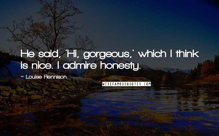 Louise Rennison Quotes: He said, 'Hi, gorgeous,' which I think is nice. I admire honesty.