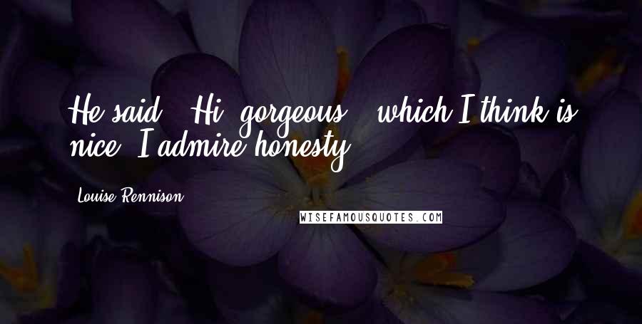 Louise Rennison Quotes: He said, 'Hi, gorgeous,' which I think is nice. I admire honesty.