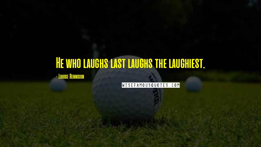 Louise Rennison Quotes: He who laughs last laughs the laughiest.