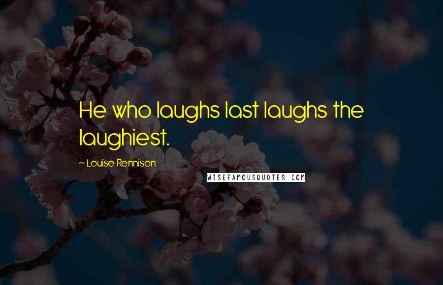 Louise Rennison Quotes: He who laughs last laughs the laughiest.