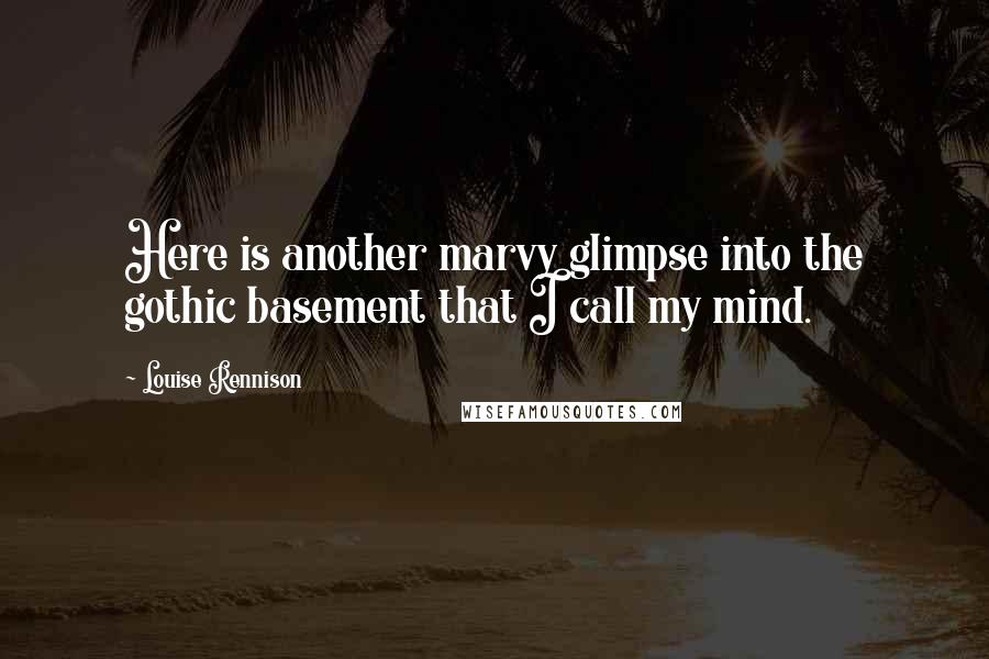 Louise Rennison Quotes: Here is another marvy glimpse into the gothic basement that I call my mind.