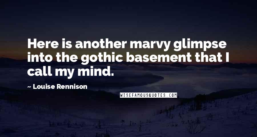 Louise Rennison Quotes: Here is another marvy glimpse into the gothic basement that I call my mind.