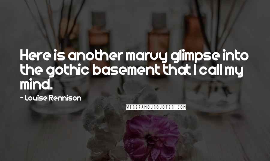 Louise Rennison Quotes: Here is another marvy glimpse into the gothic basement that I call my mind.