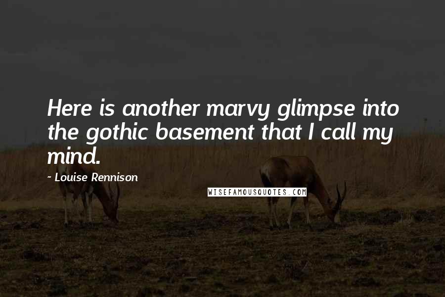 Louise Rennison Quotes: Here is another marvy glimpse into the gothic basement that I call my mind.