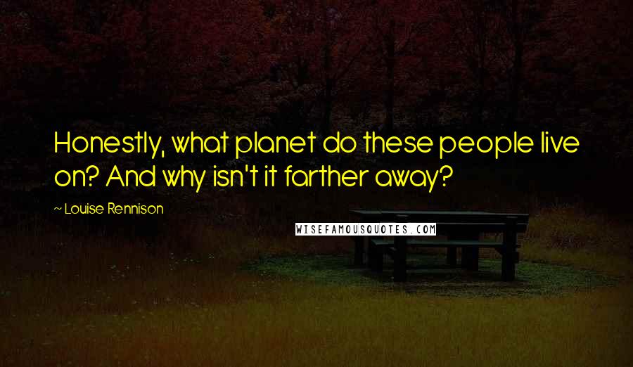 Louise Rennison Quotes: Honestly, what planet do these people live on? And why isn't it farther away?