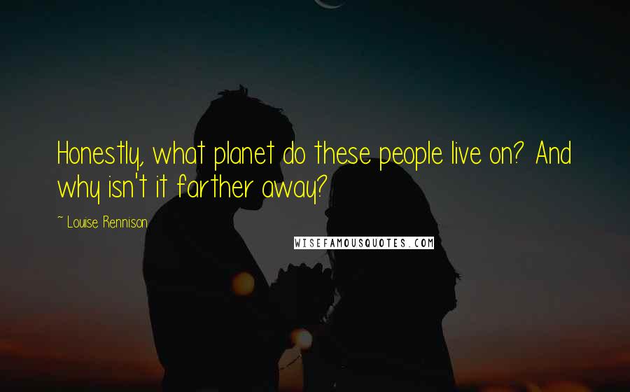 Louise Rennison Quotes: Honestly, what planet do these people live on? And why isn't it farther away?