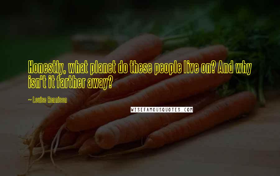Louise Rennison Quotes: Honestly, what planet do these people live on? And why isn't it farther away?