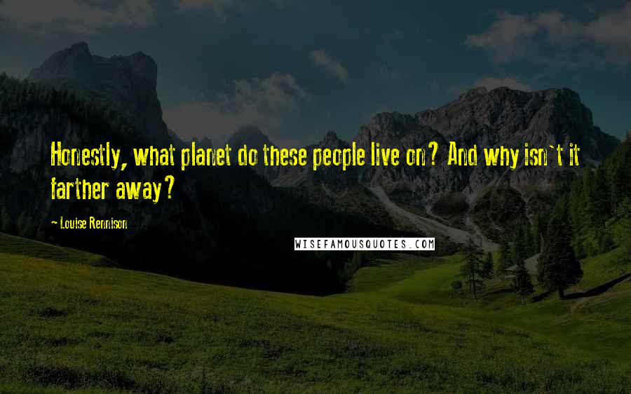 Louise Rennison Quotes: Honestly, what planet do these people live on? And why isn't it farther away?