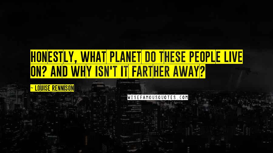 Louise Rennison Quotes: Honestly, what planet do these people live on? And why isn't it farther away?