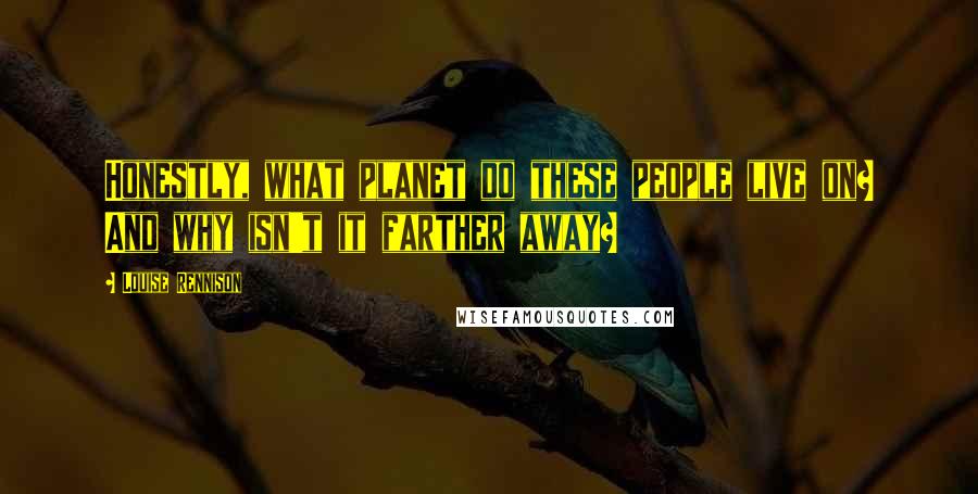 Louise Rennison Quotes: Honestly, what planet do these people live on? And why isn't it farther away?