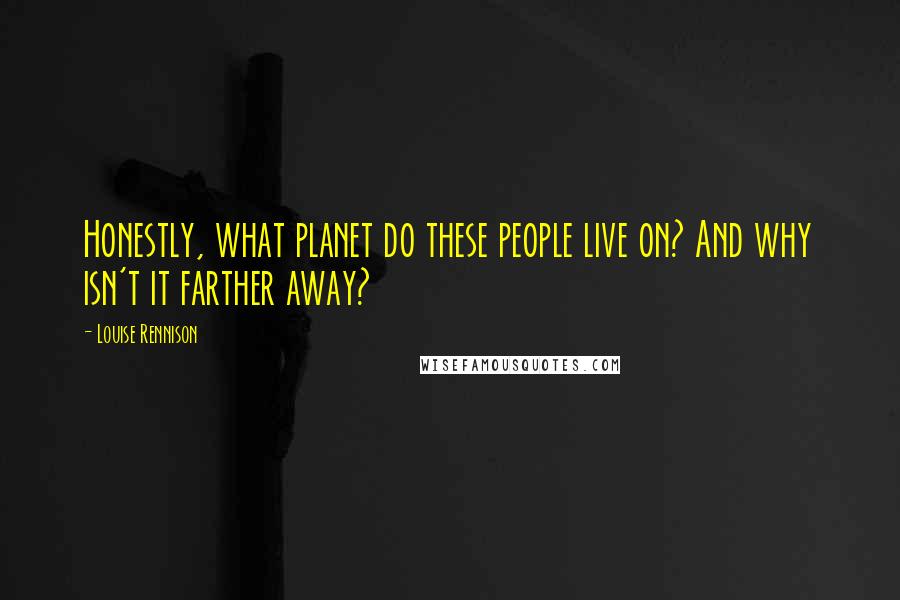 Louise Rennison Quotes: Honestly, what planet do these people live on? And why isn't it farther away?