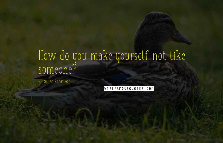 Louise Rennison Quotes: How do you make yourself not like someone?