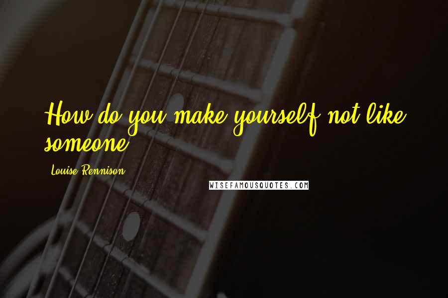 Louise Rennison Quotes: How do you make yourself not like someone?