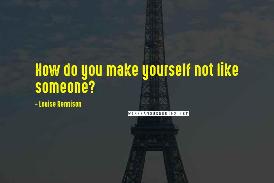 Louise Rennison Quotes: How do you make yourself not like someone?