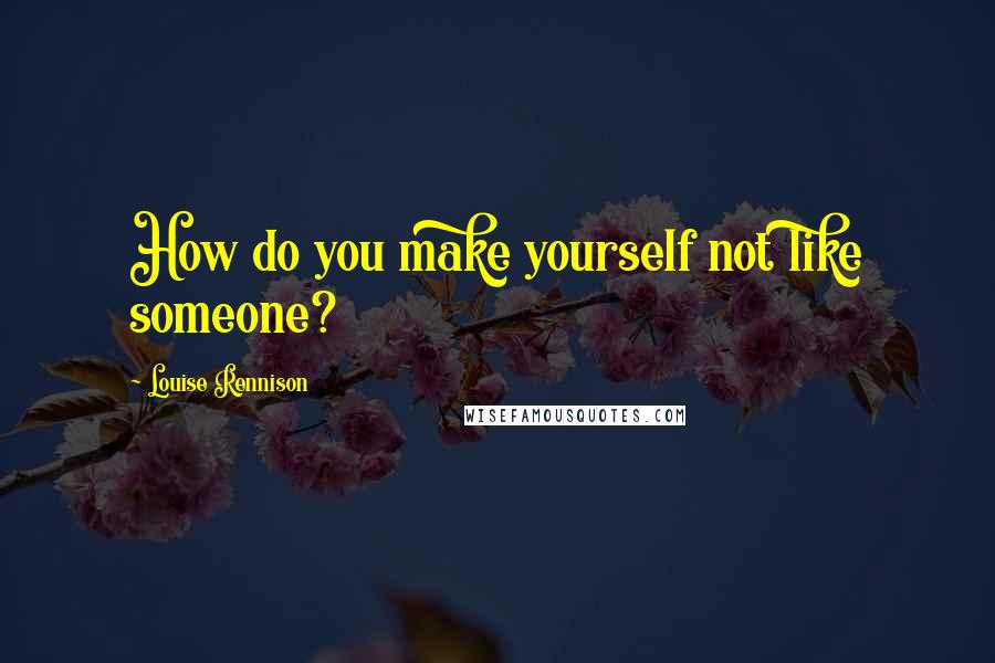 Louise Rennison Quotes: How do you make yourself not like someone?