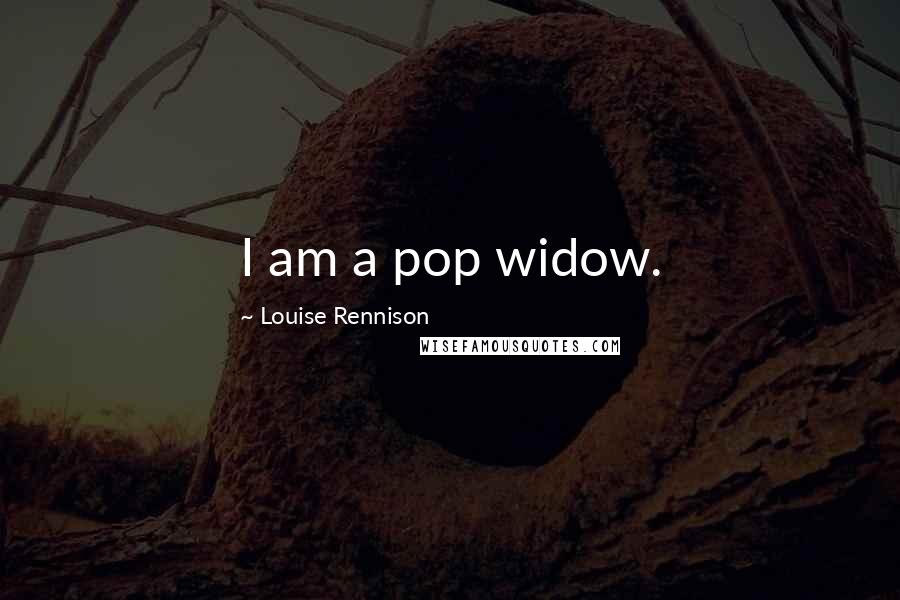 Louise Rennison Quotes: I am a pop widow.
