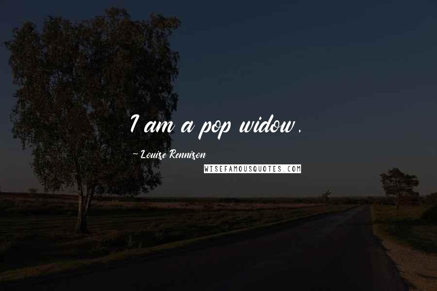 Louise Rennison Quotes: I am a pop widow.