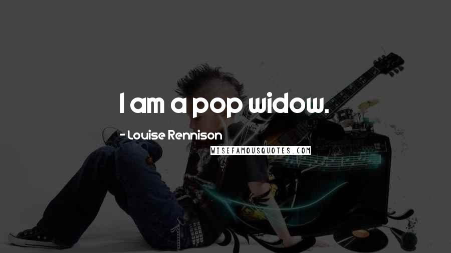 Louise Rennison Quotes: I am a pop widow.