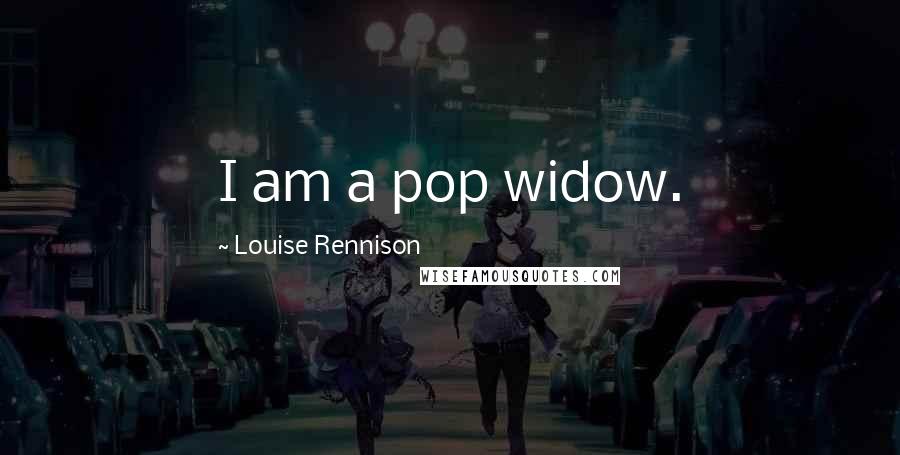 Louise Rennison Quotes: I am a pop widow.