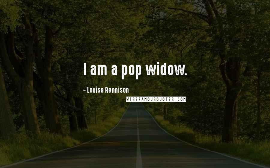 Louise Rennison Quotes: I am a pop widow.