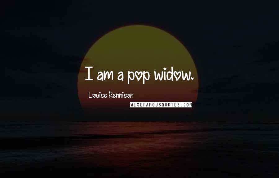 Louise Rennison Quotes: I am a pop widow.