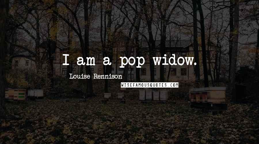 Louise Rennison Quotes: I am a pop widow.