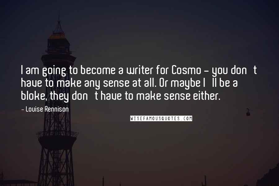 Louise Rennison Quotes: I am going to become a writer for Cosmo - you don't have to make any sense at all. Or maybe I'll be a bloke, they don't have to make sense either.