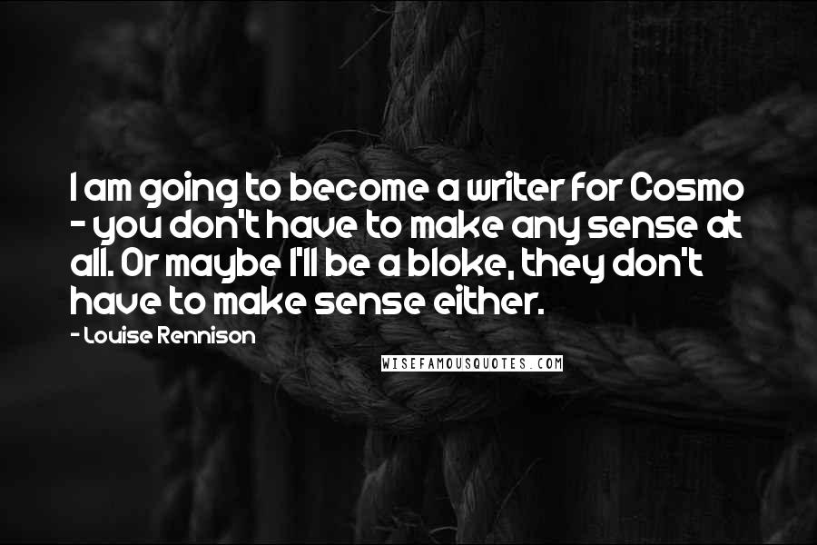 Louise Rennison Quotes: I am going to become a writer for Cosmo - you don't have to make any sense at all. Or maybe I'll be a bloke, they don't have to make sense either.