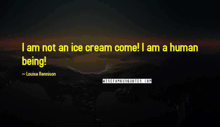 Louise Rennison Quotes: I am not an ice cream come! I am a human being!