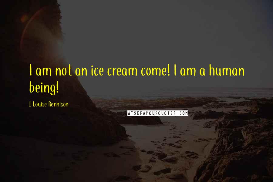 Louise Rennison Quotes: I am not an ice cream come! I am a human being!