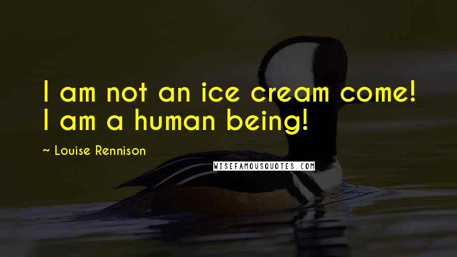 Louise Rennison Quotes: I am not an ice cream come! I am a human being!