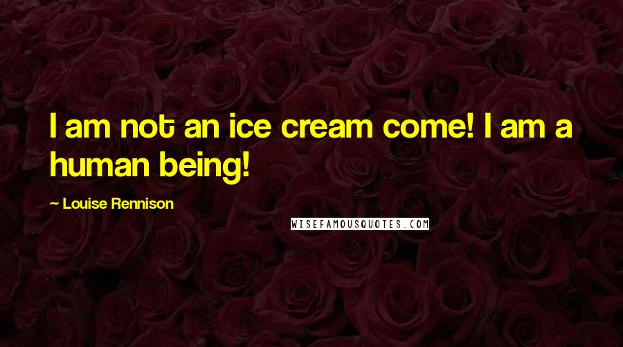 Louise Rennison Quotes: I am not an ice cream come! I am a human being!