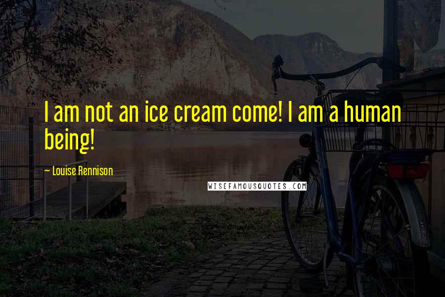 Louise Rennison Quotes: I am not an ice cream come! I am a human being!