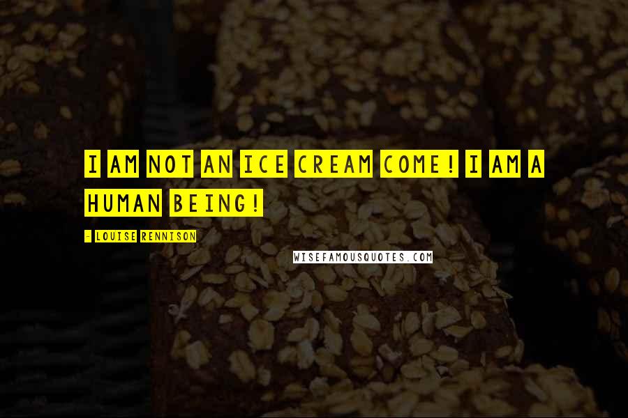 Louise Rennison Quotes: I am not an ice cream come! I am a human being!