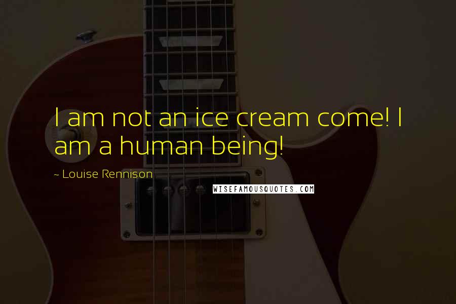 Louise Rennison Quotes: I am not an ice cream come! I am a human being!
