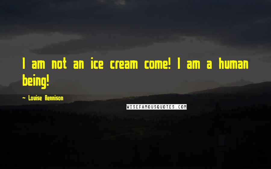 Louise Rennison Quotes: I am not an ice cream come! I am a human being!