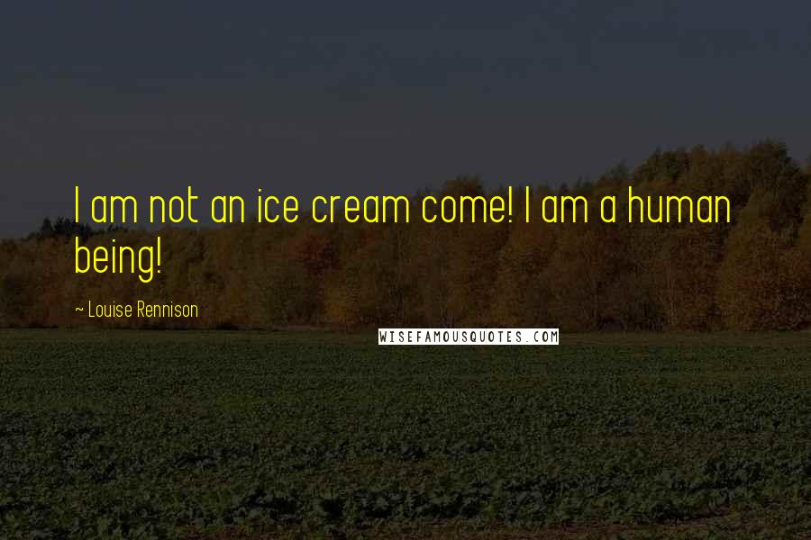 Louise Rennison Quotes: I am not an ice cream come! I am a human being!