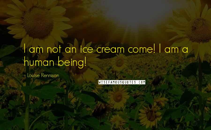 Louise Rennison Quotes: I am not an ice cream come! I am a human being!