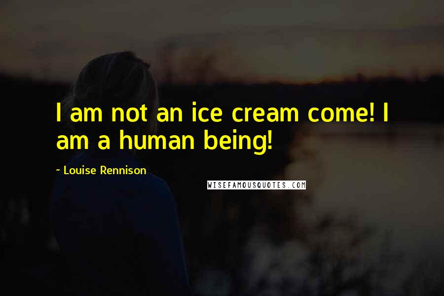 Louise Rennison Quotes: I am not an ice cream come! I am a human being!