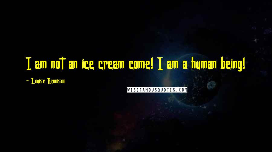 Louise Rennison Quotes: I am not an ice cream come! I am a human being!