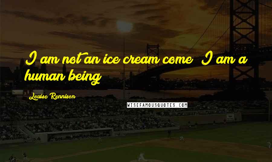 Louise Rennison Quotes: I am not an ice cream come! I am a human being!
