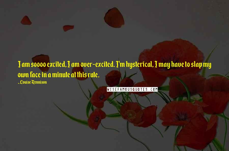Louise Rennison Quotes: I am soooo excited, I am over-excited. I'm hysterical, I may have to slap my own face in a minute at this rate.