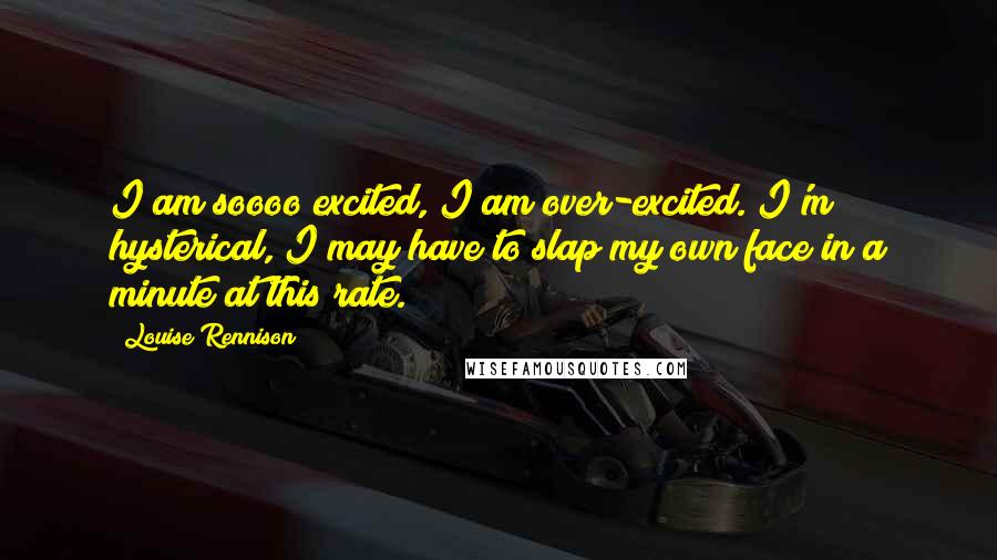 Louise Rennison Quotes: I am soooo excited, I am over-excited. I'm hysterical, I may have to slap my own face in a minute at this rate.