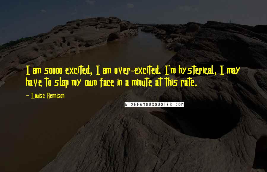 Louise Rennison Quotes: I am soooo excited, I am over-excited. I'm hysterical, I may have to slap my own face in a minute at this rate.