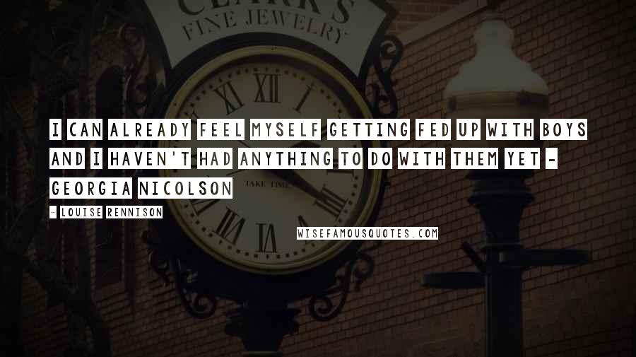 Louise Rennison Quotes: I can already feel myself getting fed up with boys and I haven't had anything to do with them yet - Georgia Nicolson