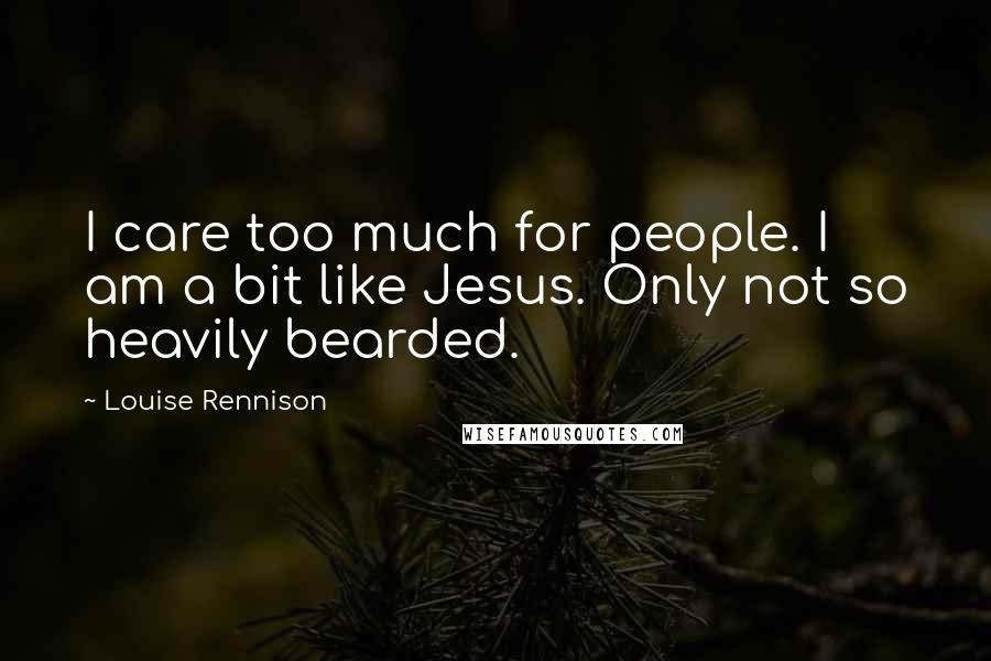 Louise Rennison Quotes: I care too much for people. I am a bit like Jesus. Only not so heavily bearded.